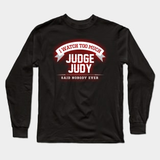 I Watch Too Much Judge Judy Said Nobody Ever Long Sleeve T-Shirt